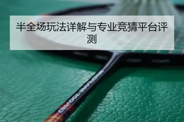 半全场玩法详解与专业竞猜平台评测