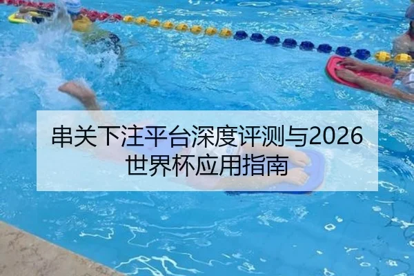 串关下注平台深度评测与2026世界杯应用指南