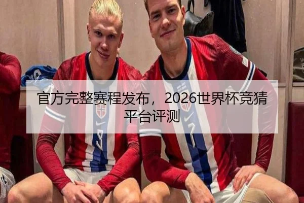 官方完整赛程发布，2026世界杯竞猜平台评测